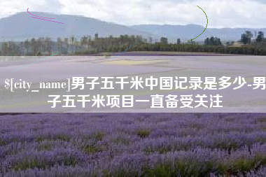 宝应县男子五千米中国记录是多少-男子五千米项目一直备受关注