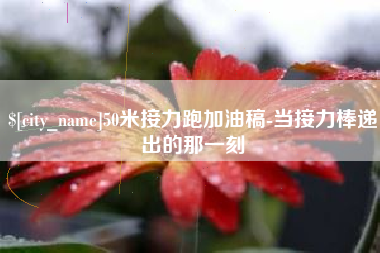 宝应县50米接力跑加油稿-当接力棒递出的那一刻