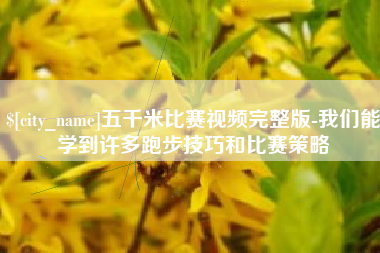 宝应县五千米比赛视频完整版-我们能学到许多跑步技巧和比赛策略