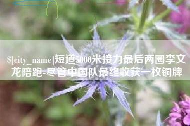 宝应县短道5000米接力最后两圈李文龙陪跑-尽管中国队最终收获一枚铜牌