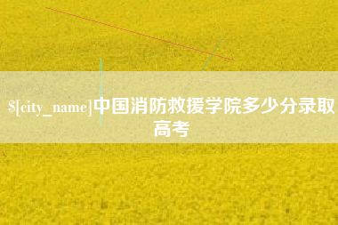 宝应县中国消防救援学院多少分录取高考