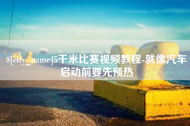 宝应县5千米比赛视频教程-就像汽车启动前要先预热
