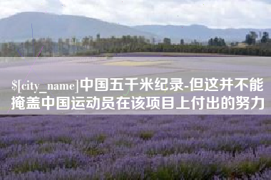宝应县中国五千米纪录-但这并不能掩盖中国运动员在该项目上付出的努力