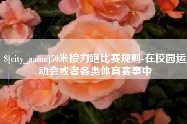 宝应县50米接力跑比赛规则-在校园运动会或者各类体育赛事中