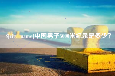 宝应县中国男子5000米纪录是多少？