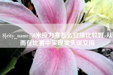 宝应县50米接力赛怎么安排比较好-从而在比赛中实现零失误交接