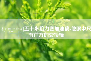 宝应县五十米接力赛加油稿-他眼中只有前方的交接棒