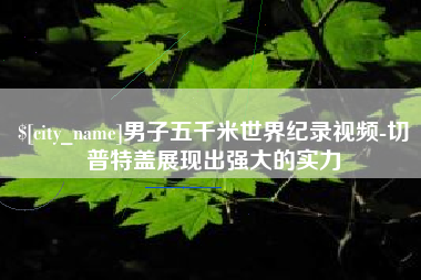 宝应县男子五千米世界纪录视频-切普特盖展现出强大的实力