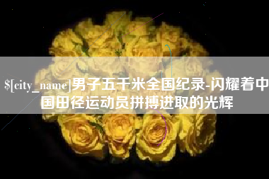宝应县男子五千米全国纪录-闪耀着中国田径运动员拼搏进取的光辉