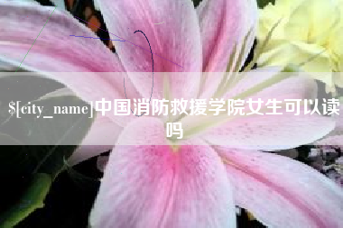 宝应县中国消防救援学院女生可以读吗