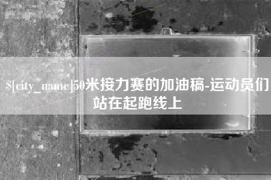 宝应县50米接力赛的加油稿-运动员们站在起跑线上
