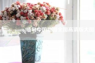 宝应县缅甸中国地图全图高清版大图