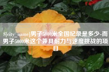 宝应县男子5000米全国纪录是多少-而男子5000米这个兼具耐力与速度挑战的项目