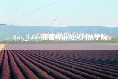 宝应县张雪峰讲防灾科技学院