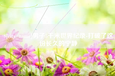宝应县男子5千米世界纪录-打破了这份长久的宁静