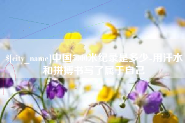 宝应县中国5000米纪录是多少-用汗水和拼搏书写了属于自己