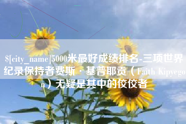 宝应县5000米最好成绩排名-三项世界纪录保持者费斯·基普耶贡（Faith Kipyegon）无疑是其中的佼佼者