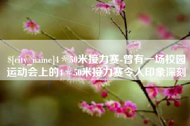 宝应县4＊50米接力赛-曾有一场校园运动会上的4＊50米接力赛令人印象深刻