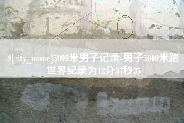 宝应县5000米男子记录-男子5000米跑世界纪录为12分37秒35