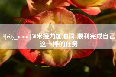 宝应县50米接力加油词-顺利完成自己这一棒的任务