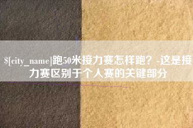 宝应县跑50米接力赛怎样跑？-这是接力赛区别于个人赛的关键部分