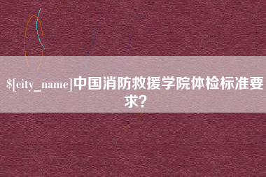 宝应县中国消防救援学院体检标准要求？