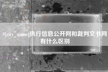 宝应县执行信息公开网和裁判文书网有什么区别
