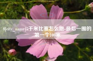 宝应县5千米比赛怎么跑-最后一圈的第一个100米
