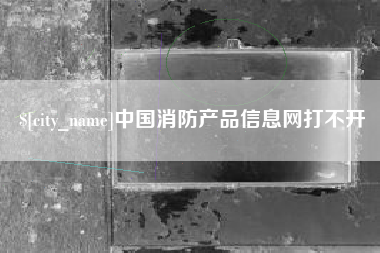 宝应县中国消防产品信息网打不开