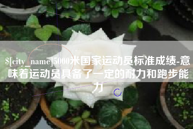 宝应县5000米国家运动员标准成绩-意味着运动员具备了一定的耐力和跑步能力