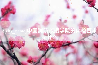 宝应县中国消防救援学院的体检要求是什么