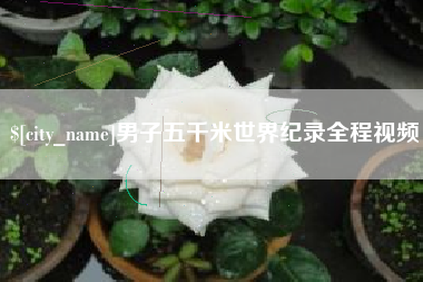 宝应县男子五千米世界纪录全程视频