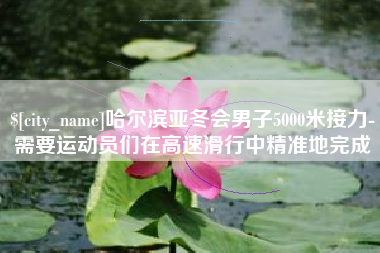 宝应县哈尔滨亚冬会男子5000米接力-需要运动员们在高速滑行中精准地完成