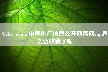 宝应县中国执行信息公开网官网app怎么要收费了呢