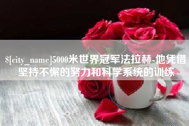宝应县5000米世界冠军法拉赫-他凭借坚持不懈的努力和科学系统的训练