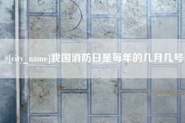 宝应县我国消防日是每年的几月几号