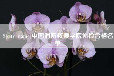 宝应县中国消防救援学院体检合格名单