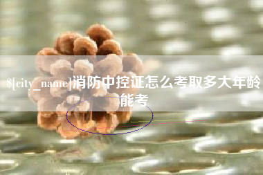 宝应县消防中控证怎么考取多大年龄能考
